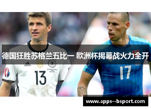 德国狂胜苏格兰五比一 欧洲杯揭幕战火力全开 德国狂胜苏格兰五比一 欧洲杯揭幕战火力全开