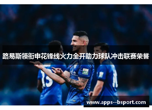 路易斯领衔申花锋线火力全开助力球队冲击联赛荣誉