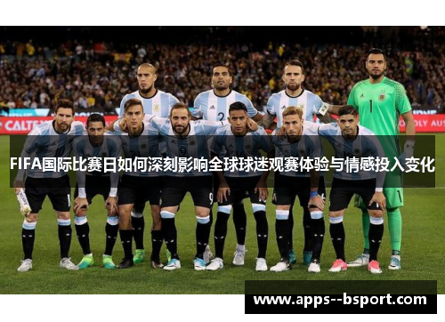 FIFA国际比赛日如何深刻影响全球球迷观赛体验与情感投入变化