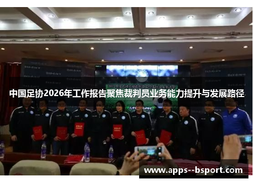 中国足协2026年工作报告聚焦裁判员业务能力提升与发展路径