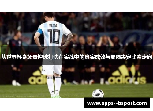 从世界杯赛场看控球打法在实战中的真实成效与局限决定比赛走向 从世界杯赛场看控球打法在实战中的真实成效与局限决定比赛走向
