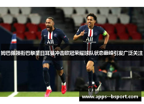 姆巴佩领衔巴黎圣日耳曼冲击欧冠荣耀球队状态巅峰引发广泛关注 姆巴佩领衔巴黎圣日耳曼冲击欧冠荣耀球队状态巅峰引发广泛关注