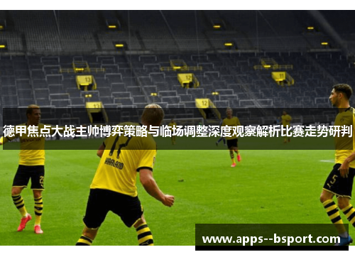德甲焦点大战主帅博弈策略与临场调整深度观察解析比赛走势研判 德甲焦点大战主帅博弈策略与临场调整深度观察解析比赛走势研判