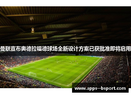 曼联宣布奥德拉福德球场全新设计方案已获批准即将启用 曼联宣布奥德拉福德球场全新设计方案已获批准即将启用