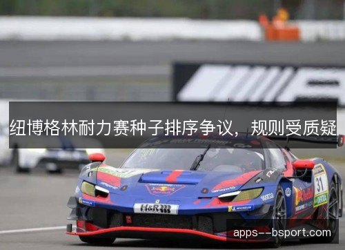 纽博格林耐力赛种子排序争议，规则受质疑