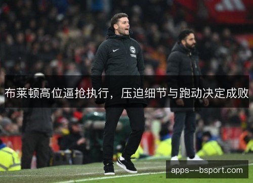 布莱顿高位逼抢执行，压迫细节与跑动决定成败