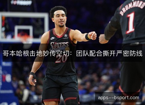 哥本哈根击地妙传空切：团队配合撕开严密防线
