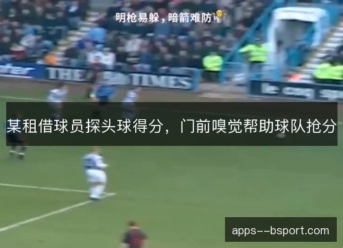 某租借球员探头球得分,门前嗅觉帮助球队抢分 某租借球员探头球得分,门前嗅觉帮助球队抢分